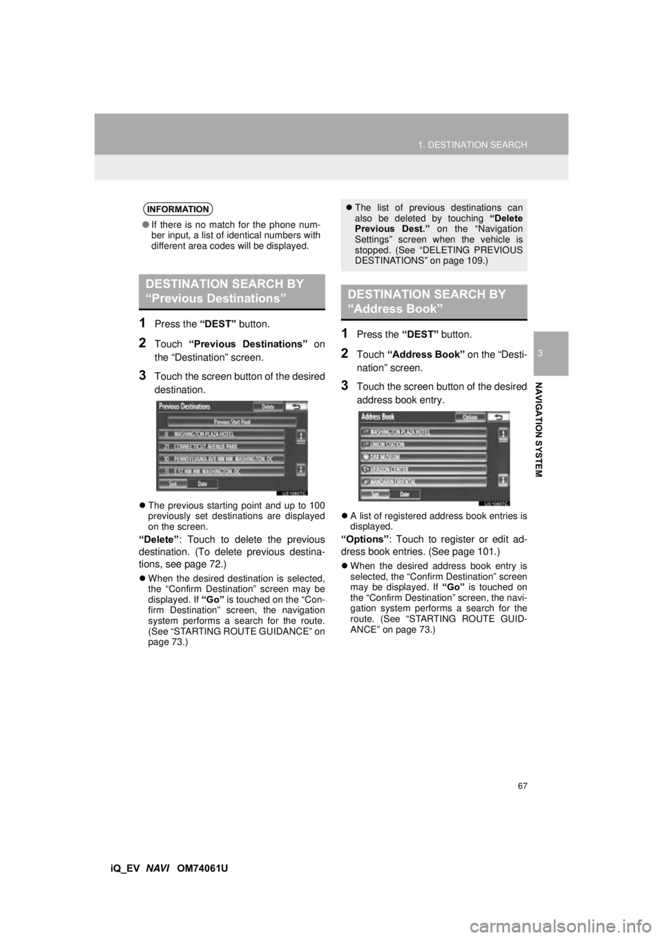 TOYOTA iQ EV 2013 Accessories, Audio & Navigation (in English) 67
1. DESTINATION SEARCH
3
NAVIGATION SYSTEM
iQ_EV NAVI OM74061U
1Press the “DEST” button.
2Touch “Previous Destinations” on
the “Destination” screen.
3Touch the screen button of the TOYOTA iQ EV 2013 Accessories, Audio & Navigation (in English) 67
1. DESTINATION SEARCH
3
NAVIGATION SYSTEM
iQ_EV NAVI OM74061U
1Press the “DEST” button.
2Touch “Previous Destinations” on
the “Destination” screen.
3Touch the screen button of the