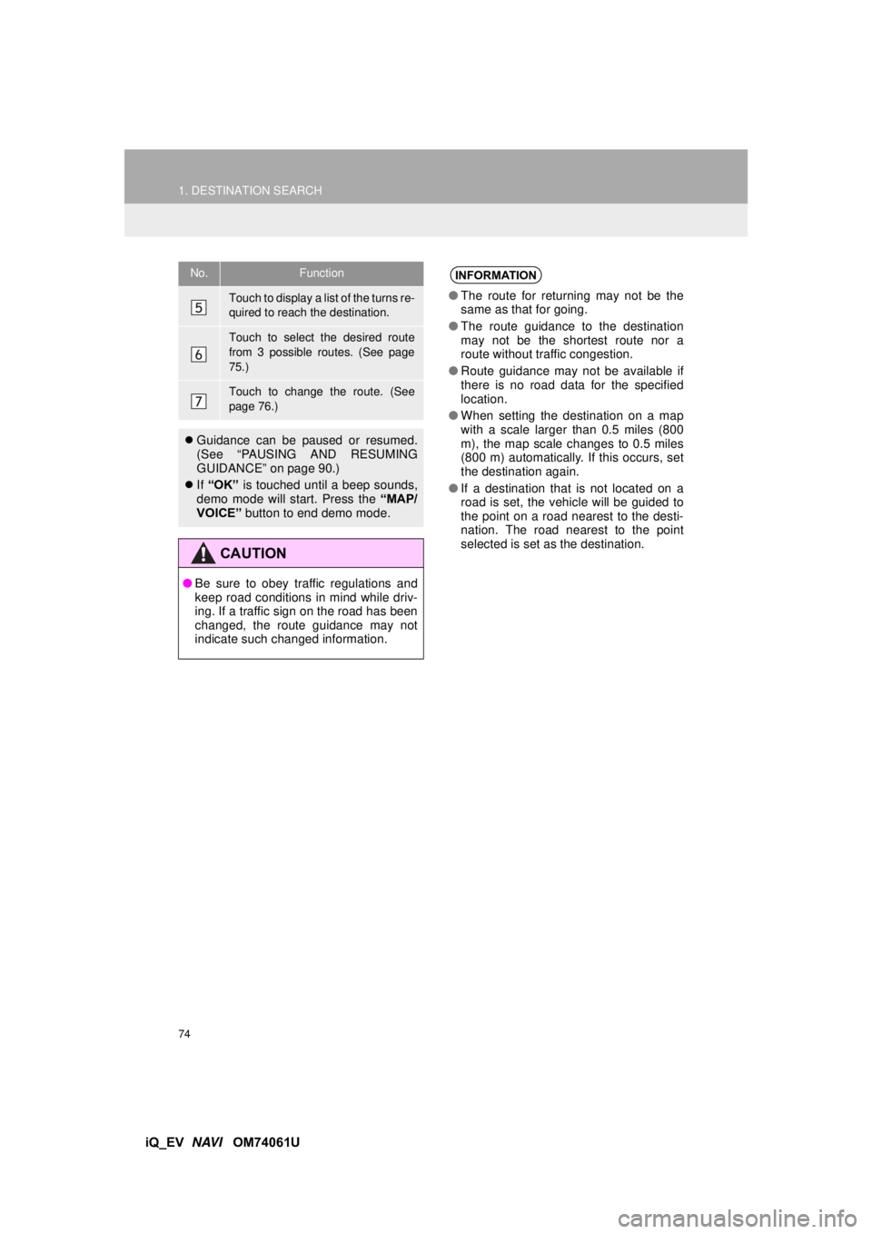 TOYOTA iQ EV 2013  Accessories, Audio & Navigation (in English) 74
1. DESTINATION SEARCH
iQ_EV  NAVI   OM74061U
Touch to display a list of the turns re-
quired to reach the destination.
Touch to select the desired route
from 3 possible routes. (See page
75.)
Touch