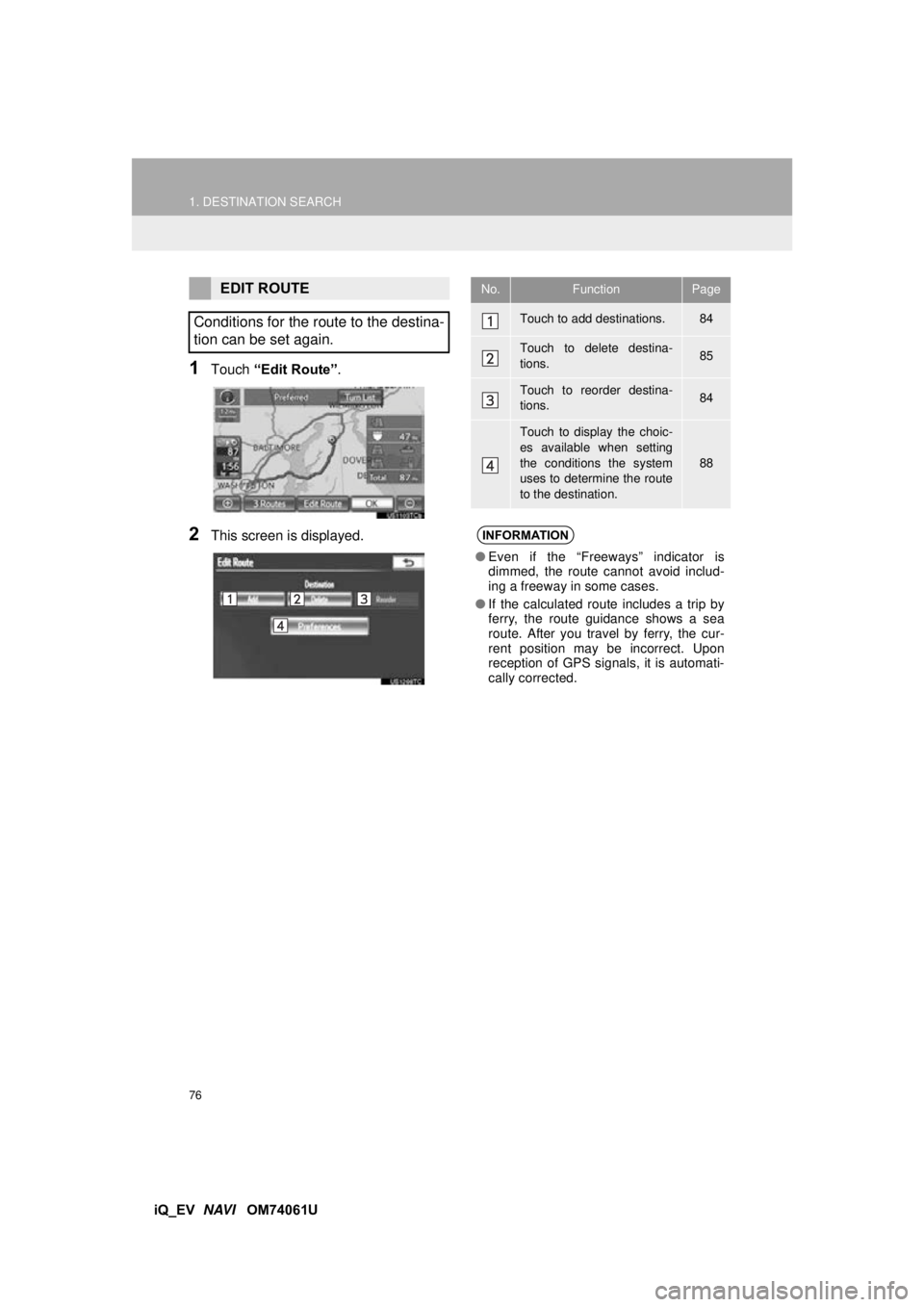 TOYOTA iQ EV 2013  Accessories, Audio & Navigation (in English) 76
1. DESTINATION SEARCH
iQ_EV  NAVI   OM74061U
1Touch “Edit Route” .
2This screen is displayed.
EDIT ROUTE
Conditions for the route to the destina-
tion can be set again.No.FunctionPage
Touch to 