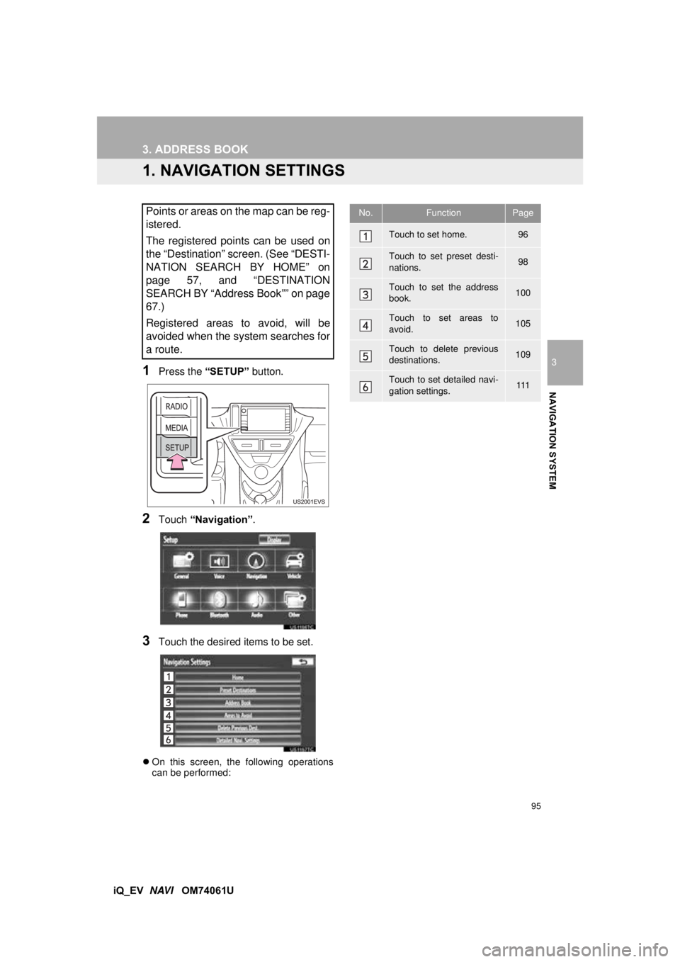 TOYOTA iQ EV 2013 Accessories, Audio & Navigation (in English) 95
3
NAVIGATION SYSTEM
iQ_EV NAVI OM74061U
3. ADDRESS BOOK
1. NAVIGATION SETTINGS
1Press the “SETUP” button.
2Touch “Navigation” .
3Touch the desired items to be set.
On this screen, th TOYOTA iQ EV 2013 Accessories, Audio & Navigation (in English) 95
3
NAVIGATION SYSTEM
iQ_EV NAVI OM74061U
3. ADDRESS BOOK
1. NAVIGATION SETTINGS
1Press the “SETUP” button.
2Touch “Navigation” .
3Touch the desired items to be set.
On this screen, th