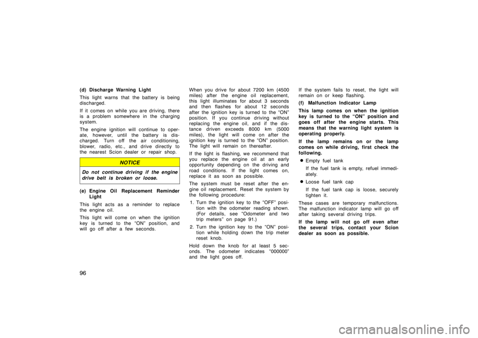 TOYOTA tC 2005  Owners Manual (in English) 96
(d) Discharge Warning Light
This light warns that the battery is being
discharged.
If it comes on while you are driving, there
is a problem somewhere in the charging
system.
The engine ignition wil