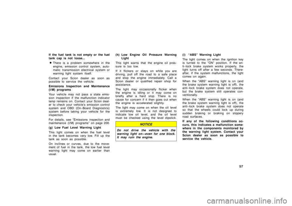 TOYOTA tC 2005  Owners Manual (in English) 97
If the fuel tank is not empty or the fuel
tank cap is not loose...
There is a problem somewhere in the
engine, emission control system, auto-
matic transmission electrical system or
warning light 