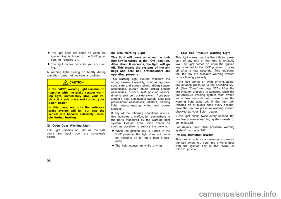 TOYOTA tC 2005   (in English) User Guide 98
The light does not come on when the
ignition key is turned to the “ON” posi-
tion, or remains on.
The light comes on while you are driv-
ing.
A warning light turning on briefly during
operati