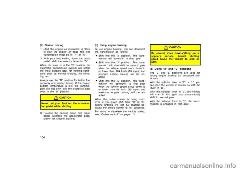 TOYOTA tC 2005  Owners Manual (in English) 104
(b) Normal driving1. Start the engine as  instructed  in “How to  start  the engine”  on page 160. The
transmission must be in “P” or “N”.
2. With your foot holding down the brake peda