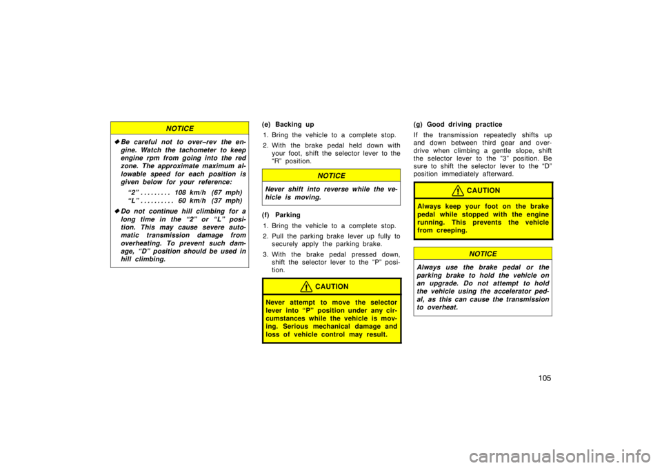 TOYOTA tC 2005  Owners Manual (in English) 105
NOTICE
Be careful not to over–rev the en-
gine. Watch the tachometer to keep
engine rpm from going into the red
zone. The approximate maximum al-
lowable speed for each position is
given below 