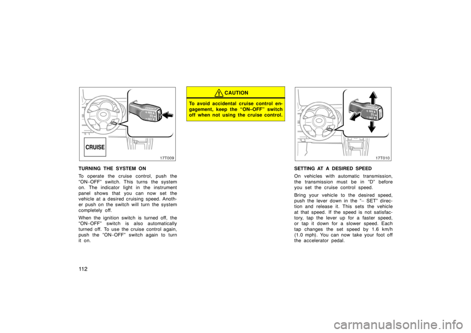 TOYOTA tC 2005  Owners Manual (in English) 11 2
17T009
TURNING THE SYSTEM ON
To operate the cruise control, push the
“ON–OFF” switch. This turns the system
on. The indicator light in the instrument
panel shows that you can now set the
ve