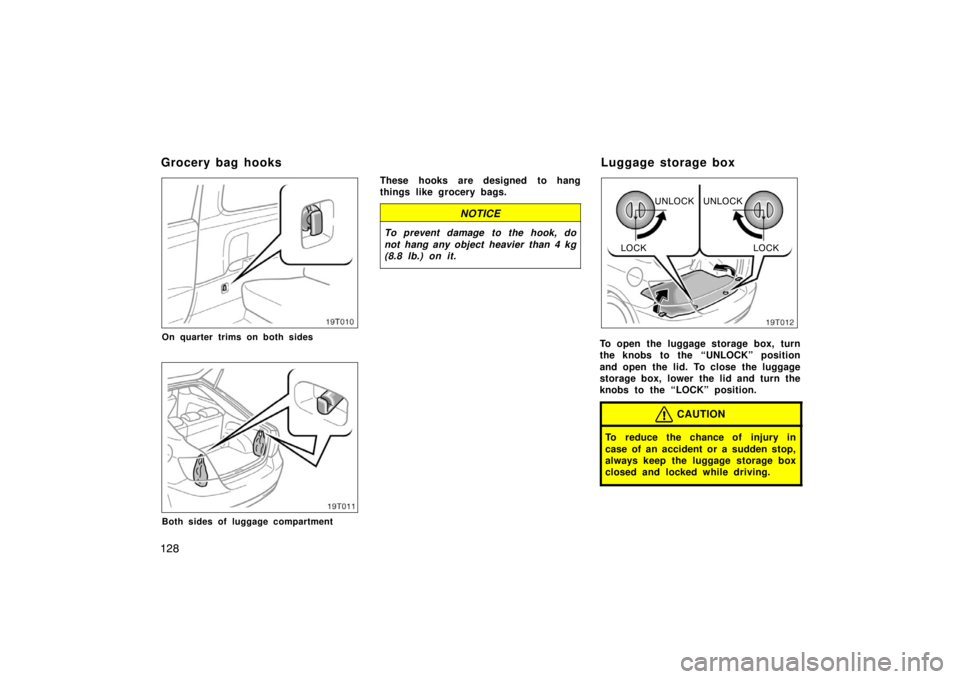 TOYOTA tC 2005  Owners Manual (in English) 128
19T010
On quarter trims on both sides
19T011
Both sides of luggage compartment
These hooks are designed to hang
things like grocery bags.
NOTICE
To prevent damage to the hook, do
not hang any obje