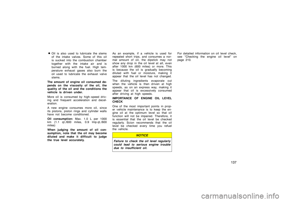 TOYOTA tC 2005  Owners Manual (in English) 137

Oil is also used to lubricate the stems
of the intake valves. Some of this oil
is sucked into the combustion chamber
together with the intake air and is
burned along with the fuel. High tem-
per