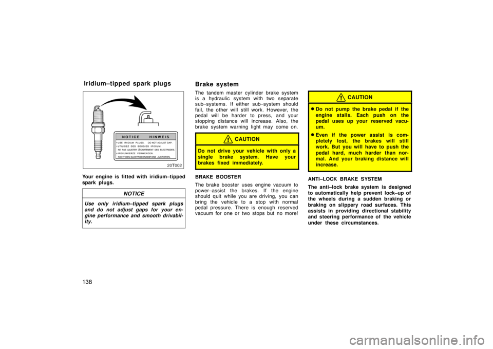 TOYOTA tC 2005  Owners Manual (in English) 138
20T002
Your engine is fitted with iridium–tipped
spark plugs.
NOTICE
Use only iridium–tipped spark plugs
and do not adjust gaps for your en-
gine performance and smooth drivabil-
ity.
Brake sy