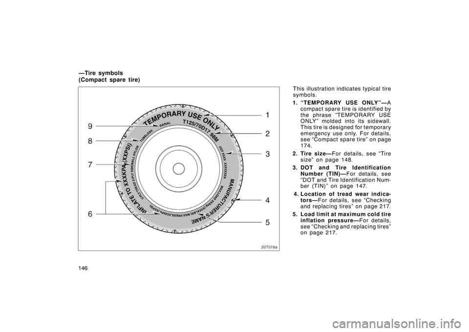 TOYOTA tC 2005  Owners Manual (in English) 146This illustration indicates typical tire
symbols.
1. “TEMPORARY USE ONLY”— A
compact spare tire is identified by
the phrase “TEMPORARY USE
ONLY” molded into its sidewall.
This tire is des