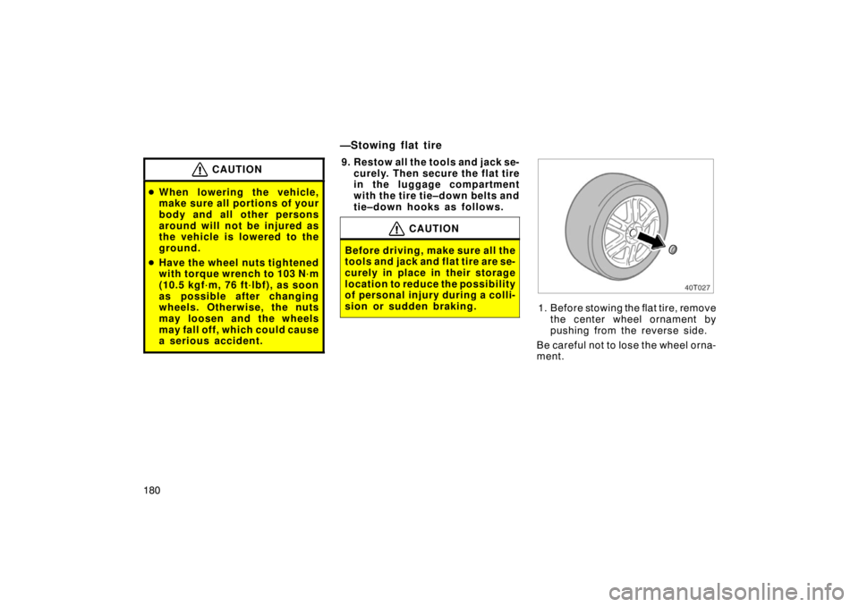 TOYOTA tC 2005  Owners Manual (in English) 180
CAUTION
When lowering the vehicle,
make sure all portions of your
body and all other persons
around will not be injured as
the vehicle is lowered to the
ground.
 Have the wheel nuts tightened
wi