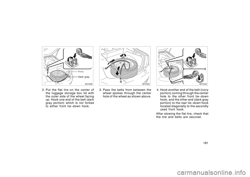 TOYOTA tC 2005  Owners Manual (in English) 181
Ivory
Dark gray
2. Put the flat tire on the center of the luggage storage box lid with
the outer side of the wheel facing
up. Hook one end of the belt (dark
gray portion) which is not forked
to ei