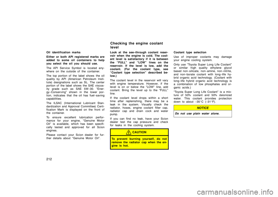 TOYOTA tC 2005   (in English) Owners Manual 212
Oil identification marks
Either or both API registered marks are
added to some oil containers to help
you select the oil you should use.
The API Service Symbol is located any-
where on the outside