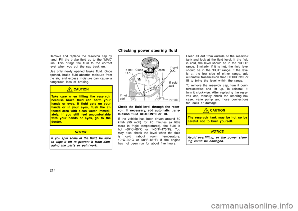 TOYOTA tC 2005   (in English) Owners Manual 214
Remove and replace the reservoir  cap by
hand. Fill the brake fluid up to the “MAX”
line. This brings the fluid to the correct
level when you put the cap back on.
Use only newly opened brake f