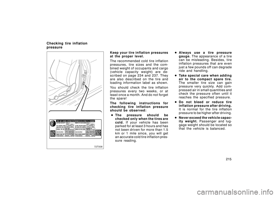 TOYOTA tC 2005  Owners Manual (in English) 215
72T008
Keep your tire inflation pressures
at the proper level.
The recommended cold tire inflation
pressures, tire sizes and the com-
bined weight of occupants and cargo
(vehicle capacity weight) 