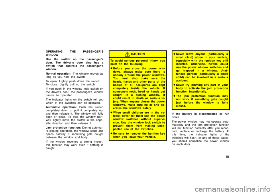 TOYOTA tC 2005   (in English) Owners Manual 19
OPERATING THE PASSENGER’S
WINDOW
Use the switch on the passenger ’s
door. The driver ’s door also has a
switch that controls the passenger ’s
window.
Normal operation: The window moves as
l