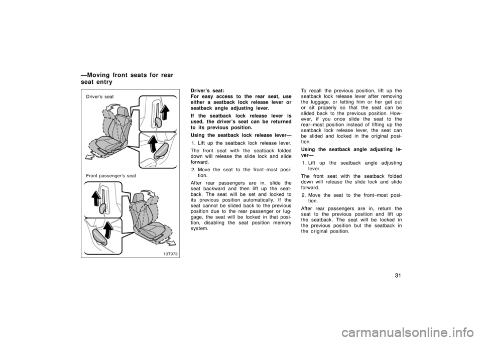 TOYOTA tC 2005   (in English) Owners Guide 31
13T073
Driver’s seat
Front passenger’s seat
Driver ’s seat:
For easy access to the rear seat, use
either a seatback lock release lever or
seatback angle adjusting lever.
If the seatback lock 