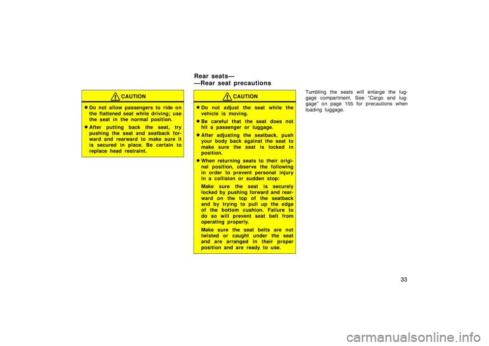 TOYOTA tC 2005   (in English) Service Manual 33
CAUTION
Do not allow passengers to ride on
the flattened seat while driving; use
the seat in the normal position.
After putting back the seat, try
pushing the seat and seatback for-
ward and rear