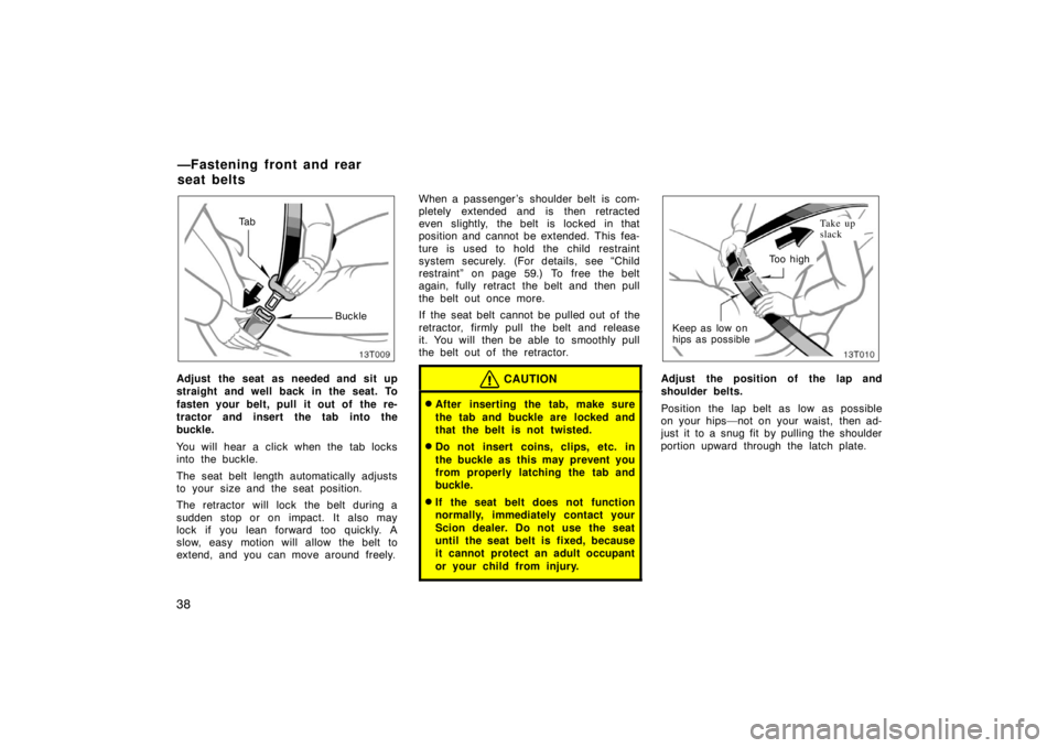 TOYOTA tC 2005   (in English) Service Manual 38
13T009
Ta bBuckle
Adjust the seat as needed and sit up
straight and well back in the seat. To
fasten your belt, pull it out of  the re-
tractor and insert the tab into the
buckle.
You will hear a c