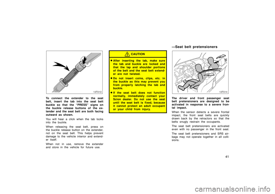 TOYOTA tC 2005  Owners Manual (in English) 41
13T013
To connect the extender to the seat
belt, insert the tab into the seat belt
buckle so that  the “PRESS” signs on
the buckle release buttons of the ex-
tender and the seat belt are both f