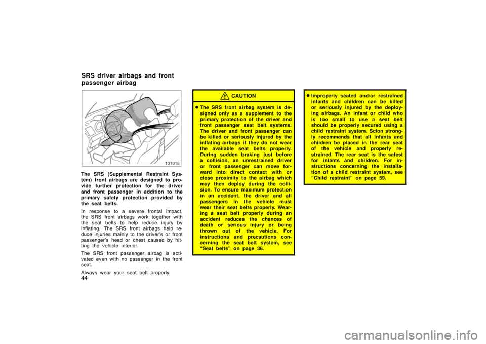 TOYOTA tC 2005   (in English) Workshop Manual 44
13T018
The SRS (Supplemental Restraint Sys-
tem) front airbags are designed to pro-
vide further protection for the driver
and front passenger in addition to the
primary safety protection provided 