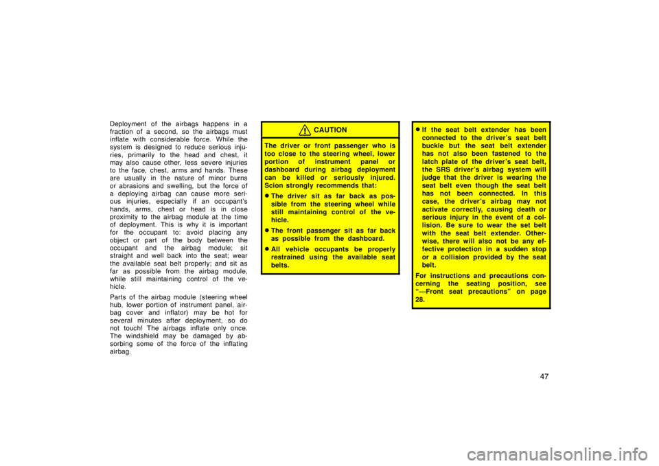 TOYOTA tC 2005   (in English) Workshop Manual 47
Deployment of the airbags happens in a
fraction of a second, so the airbags must
inflate with considerable force. While the
system is designed to reduce serious inju-
ries, primarily to the head an