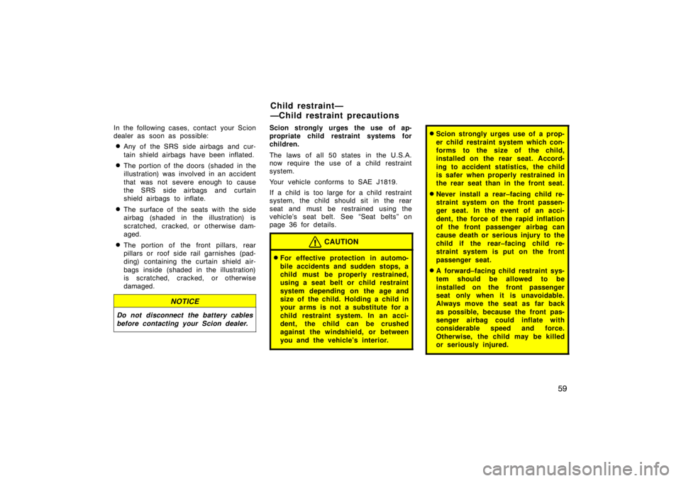 TOYOTA tC 2005   (in English) Repair Manual 59
In the following cases, contact your Scion
dealer as soon as possible:
Any of the SRS side airbags and cur-
tain shield airbags have been inflated.
The portion of the doors  (shaded  in the
illus