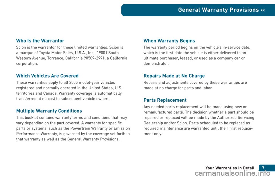 TOYOTA tC 2005 Warranties & Maintenance Guides (in English) Who Is the Warrantor
Scion is the warrantor for these limited warranties. Scion is
a marque of Toyota Motor Sales, U.S.A., Inc., 19001 South
Western Avenue, Torrance, California 90509-2991, a Califor TOYOTA tC 2005 Warranties & Maintenance Guides (in English) Who Is the Warrantor
Scion is the warrantor for these limited warranties. Scion is
a marque of Toyota Motor Sales, U.S.A., Inc., 19001 South
Western Avenue, Torrance, California 90509-2991, a Califor