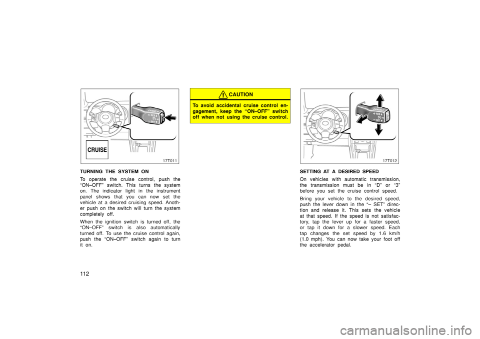 TOYOTA tC 2006  Owners Manual (in English) 11 2
17T011
TURNING THE SYSTEM ON
To operate the cruise control, push the
“ON–OFF” switch. This turns the system
on. The indicator light in the instrument
panel shows that you can now set the
ve