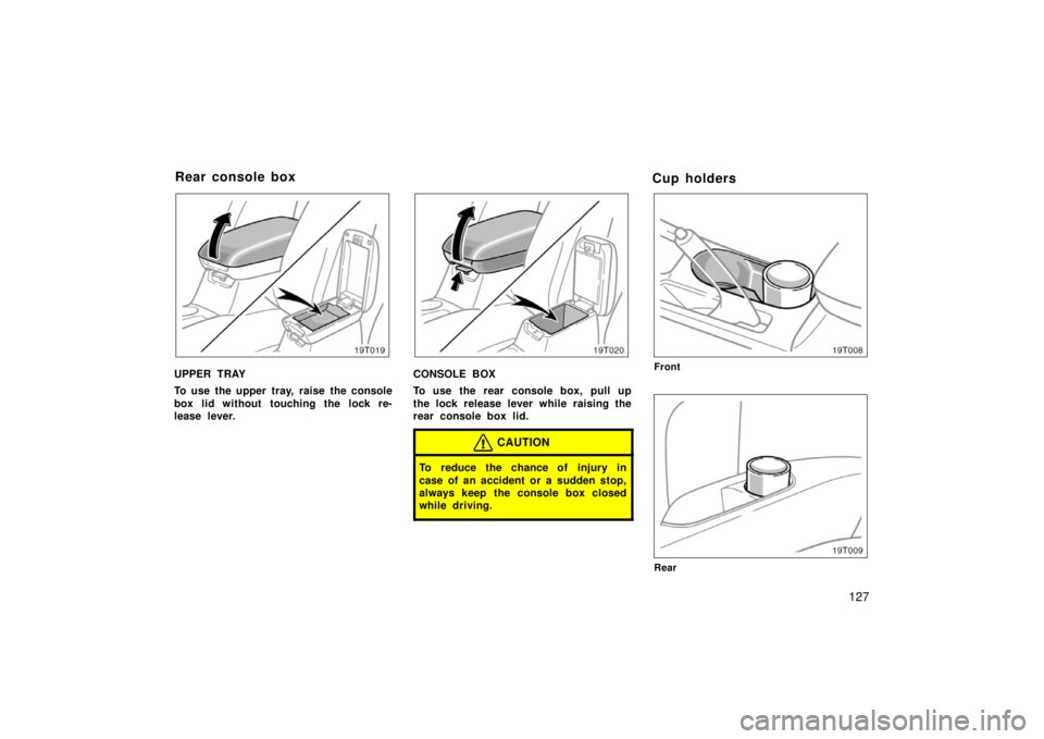 TOYOTA tC 2006  Owners Manual (in English) 127
19T019
UPPER TRAY
To use the upper tray, raise the console
box lid without touching the lock re-
lease lever.
19T020
CONSOLE BOX
To use the rear console box, pull up
the lock release lever while r