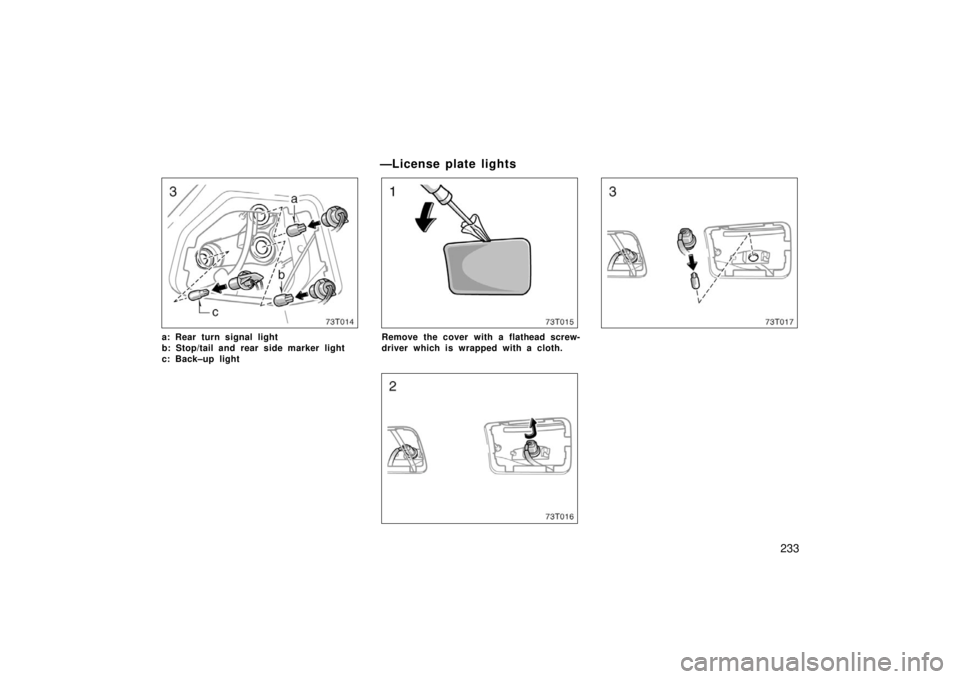 TOYOTA tC 2006 Owners Manual (in English) 233
73T014
a: Rear turn signal light
b: Stop/tail and rear side marker light
c: Back–up light
—License plate lights
73T015
Remove the cover with a flathead screw-
driver which is wrapped with a cl TOYOTA tC 2006 Owners Manual (in English) 233
73T014
a: Rear turn signal light
b: Stop/tail and rear side marker light
c: Back–up light
—License plate lights
73T015
Remove the cover with a flathead screw-
driver which is wrapped with a cl
