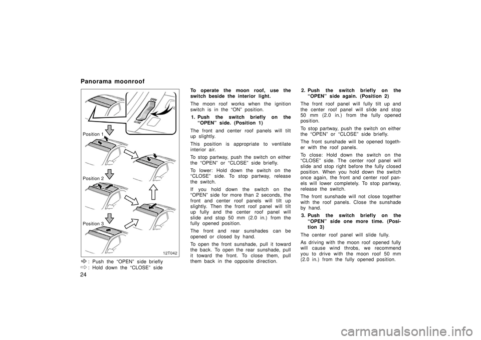 TOYOTA tC 2006   (in English) Owners Guide 24
12T042
Position 1
Position
 2
Position
 3
: Push the “OPEN” side briefly
: Hold down the “CLOSE” side To operate the moon roof, use the
switch beside the interior light.
The moon roof works