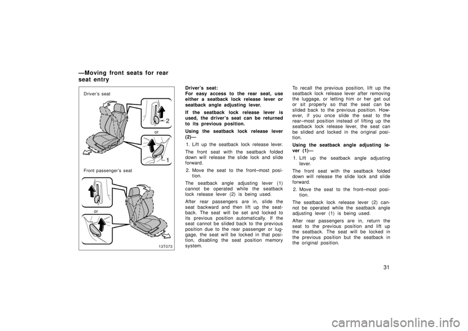 TOYOTA tC 2006   (in English) Owners Guide 31
13T073
Driver’s seat
Front passenger’s seat
or
or
Driver ’s seat:
For easy access to the rear seat, use
either a seatback lock release lever or
seatback angle adjusting lever.
If the seatback