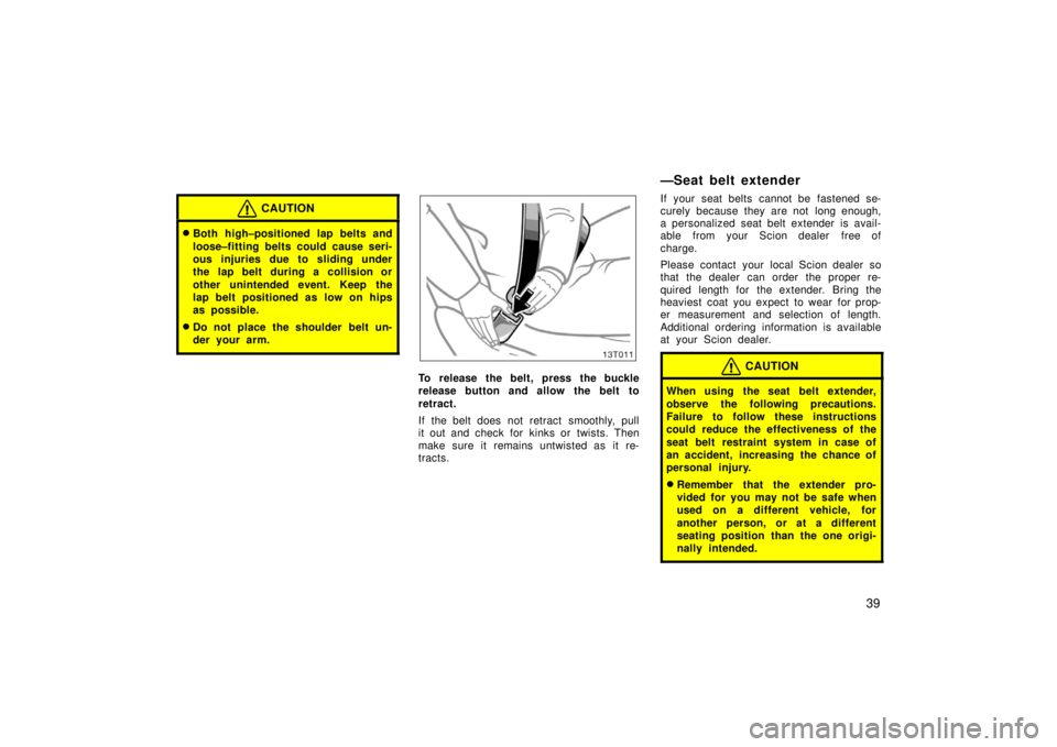 TOYOTA tC 2006   (in English) Service Manual 39
CAUTION
Both high–positioned lap belts and
loose–fitting belts could cause seri-
ous injuries due to sliding under
the lap belt during a collision or
other unintended event. Keep the
lap belt 
