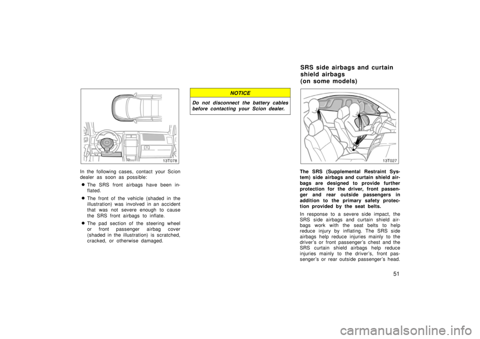 TOYOTA tC 2006   (in English) Workshop Manual 51
13T078
In the following cases, contact your Scion
dealer as soon as possible:
The SRS front airbags have been in-
flated.
The front of the vehicle (shaded in the
illustration) was  involved in an