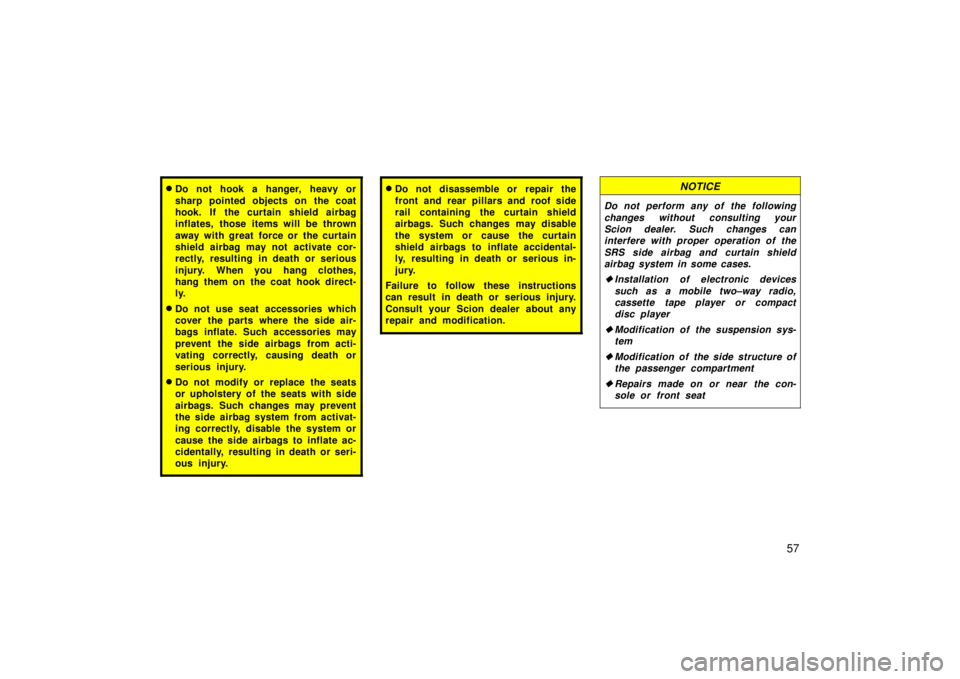 TOYOTA tC 2006   (in English) Repair Manual 57
Do not hook a hanger, heavy or
sharp pointed objects on the coat
hook. If the curtain shield airbag
inflates, those items will be thrown
away with great force or the curtain
shield airbag may not 
