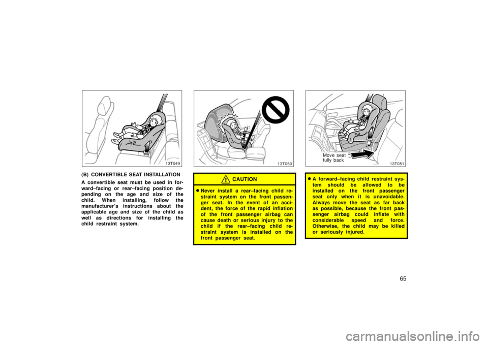 TOYOTA tC 2006   (in English) Manual PDF 65
13T049
(B) CONVERTIBLE SEAT INSTALLATION
A convertible seat must be used in for-
ward–facing or rear–facing position de-
pending on the age and size of the
child. When installing, follow the
ma