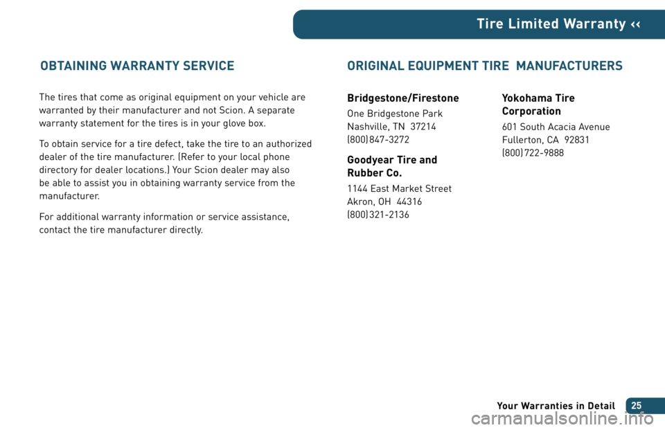 TOYOTA tC 2006  Warranties & Maintenance Guides (in English) The tires that come as original equipment on your vehicle are
warranted by their manufacturer and not Scion. A separate
warranty statement for the tires is in your glove box.
To obtain service for a t
