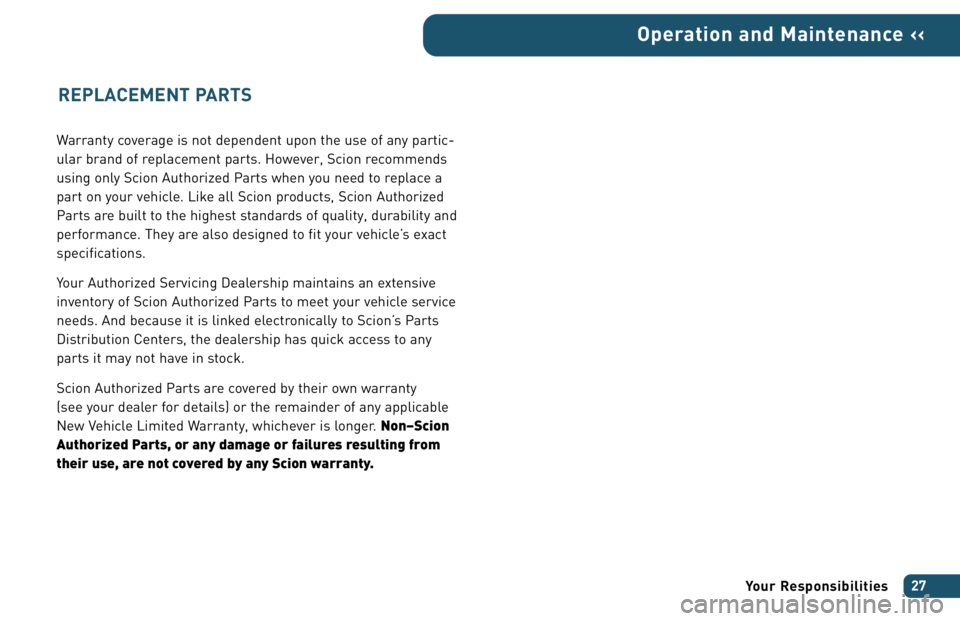 TOYOTA tC 2006  Warranties & Maintenance Guides (in English) Warranty coverage is not dependent upon the use of any partic-
ular brand of replacement parts. However, Scion recommends
using only Scion Authorized Parts when you need to replace a
part on your vehi