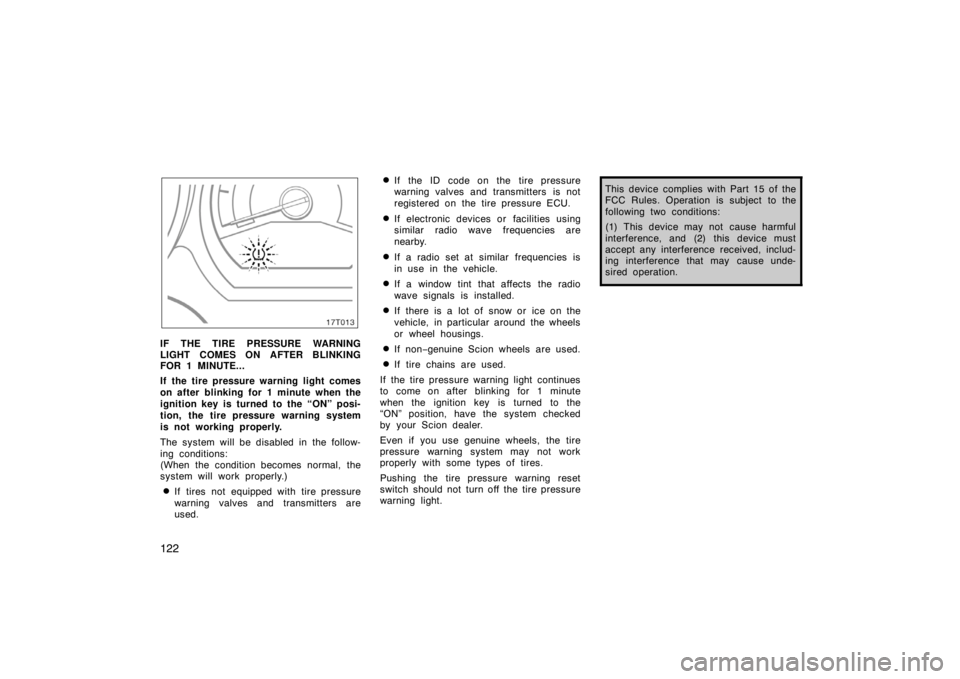 TOYOTA tC 2007  Owners Manual (in English) 122
17T013
IF THE TIRE PRESSURE WARNING
LIGHT COMES ON AFTER BLINKING
FOR 1 MINUTE...
If the tire pressure warning light comes
on after blinking for 1 minute when the
ignition key is turned to the “