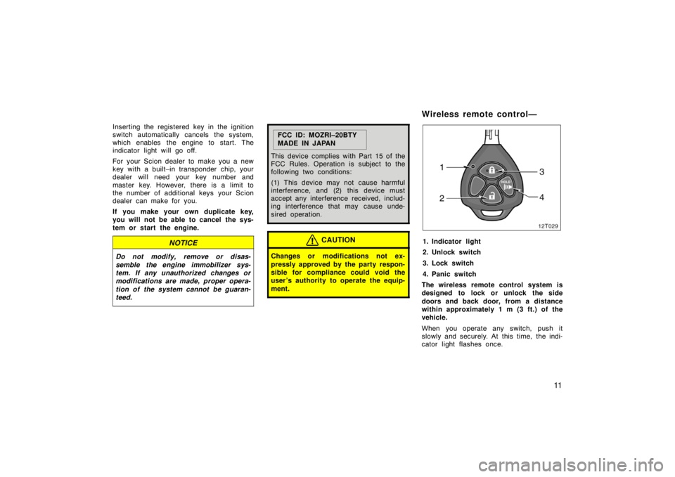 TOYOTA tC 2007   (in English) User Guide 11
Inserting the registered key in the ignition
switch automatically cancels the system,
which enables the engine to start. The
indicator light will go off.
For your Scion dealer to make you a new
key