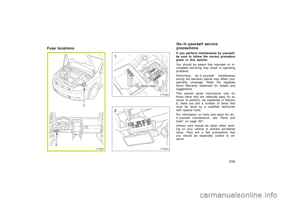 TOYOTA tC 2007  Owners Manual (in English) 219
Fuse locations
Spare fuses
If you perform maintenance by yourself,
be sure to follow the correct procedure
given in this section.
You should be aware that improper or in-
complete servicing may re