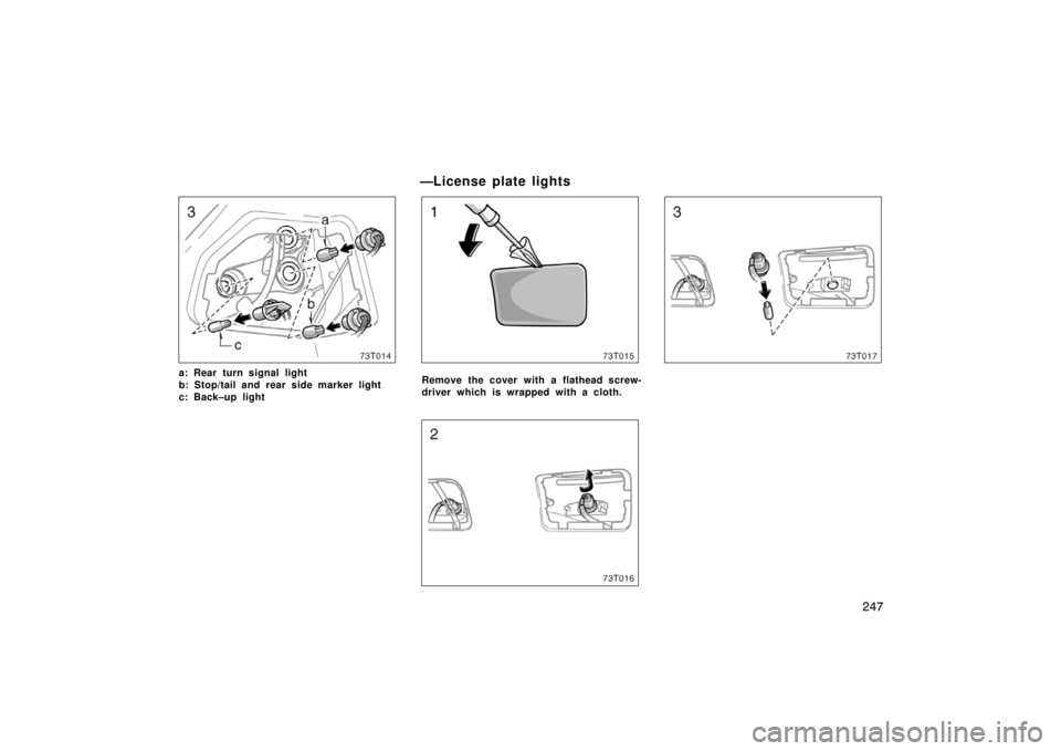 TOYOTA tC 2007 Owners Manual (in English) 247
73T014
a: Rear turn signal light
b: Stop/tail and rear side marker light
c: Back–up light
—License plate lights
73T015
Remove the cover with a flathead screw-
driver which is wrapped with a cl TOYOTA tC 2007 Owners Manual (in English) 247
73T014
a: Rear turn signal light
b: Stop/tail and rear side marker light
c: Back–up light
—License plate lights
73T015
Remove the cover with a flathead screw-
driver which is wrapped with a cl