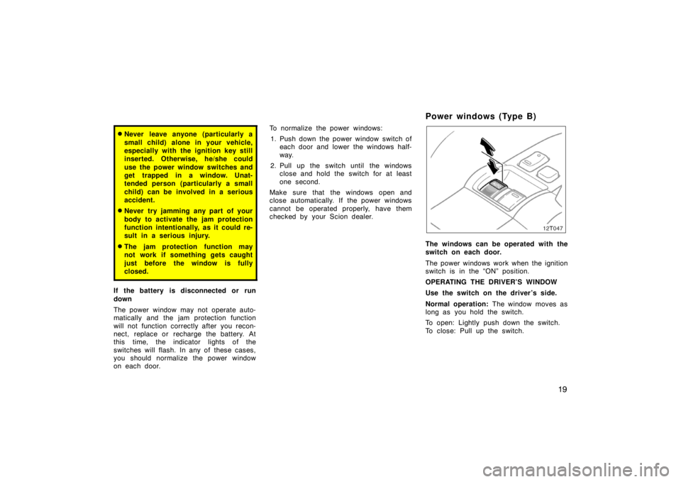 TOYOTA tC 2007   (in English) Owners Manual 19
Never leave anyone (particularly a
small child) alone in your vehicle,
especially with the ignition key still
inserted. Otherwise, he/she could
use the power window switches and
get trapped in a w