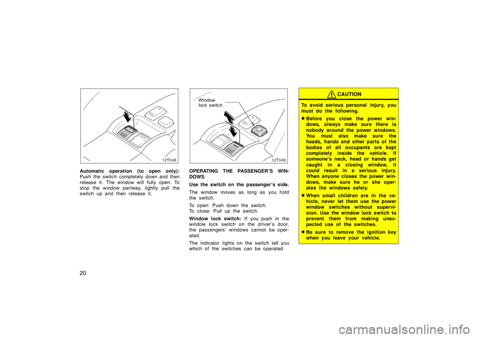 TOYOTA tC 2007   (in English) Owners Manual 20
12T048
Automatic operation (to open only):
Push the switch completely down and then
release it. The window will fully open. To
stop the window partway, lightly pull the
switch up and then release i
