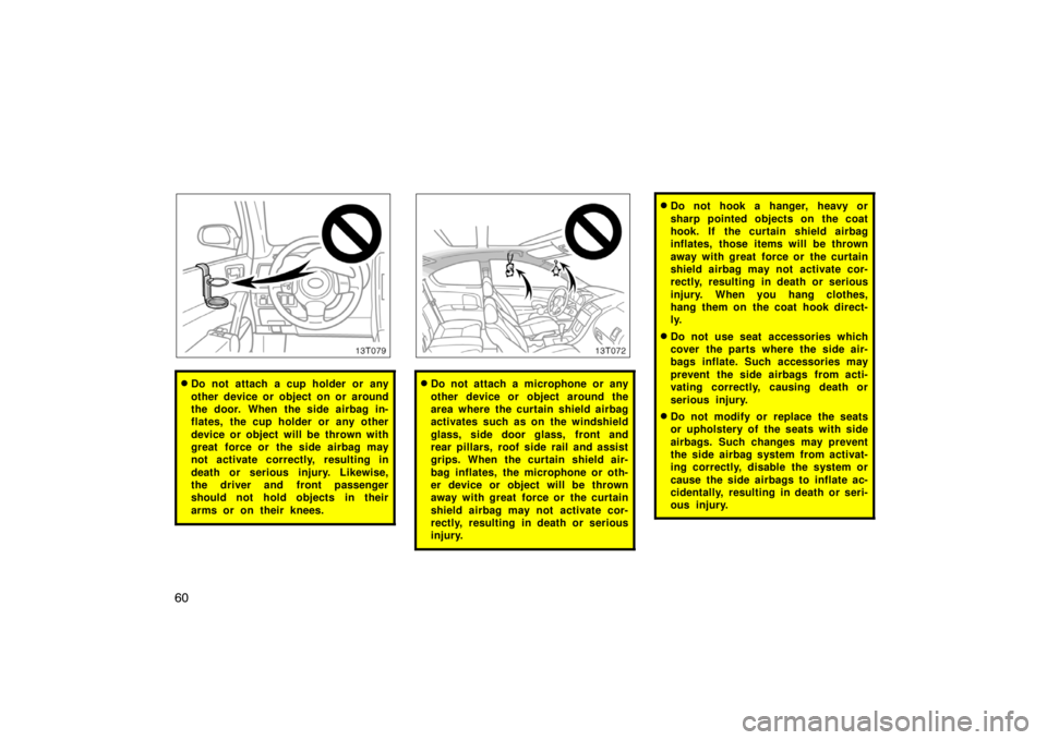 TOYOTA tC 2007   (in English) Repair Manual 60
13T079
Do not attach a cup holder or any
other device or object on or around
the door. When the side airbag in-
flates, the cup holder or any other
device or object will be thrown with
great force