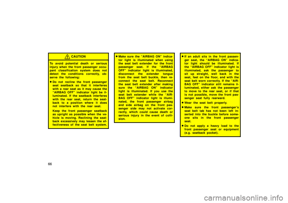 TOYOTA tC 2007   (in English) Manual PDF 66
CAUTION
To avoid potential death or serious
injury when the front passenger occu-
pant classification system does not
detect the conditions correctly, ob-
serve the following:
Do not  recline the 