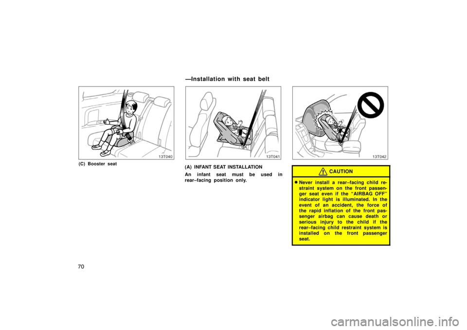 TOYOTA tC 2007   (in English) Manual PDF 70
13T040
(C) Booster seat
13T041
(A) INFANT SEAT INSTALLATION
An infant seat must be used in
rear–facing position only.
13T042
CAUTION
Never install a rear–facing child re-
straint system on the