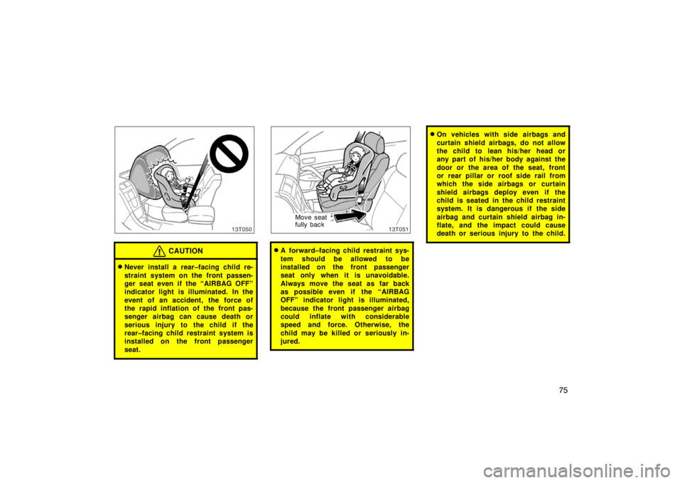 TOYOTA tC 2007   (in English) Manual Online 75
13T050
CAUTION
Never install a rear–facing child re-
straint system on the front passen-
ger seat even if the “AIRBAG OFF”
indicator light is illuminated. In the
event of an accident, the  f