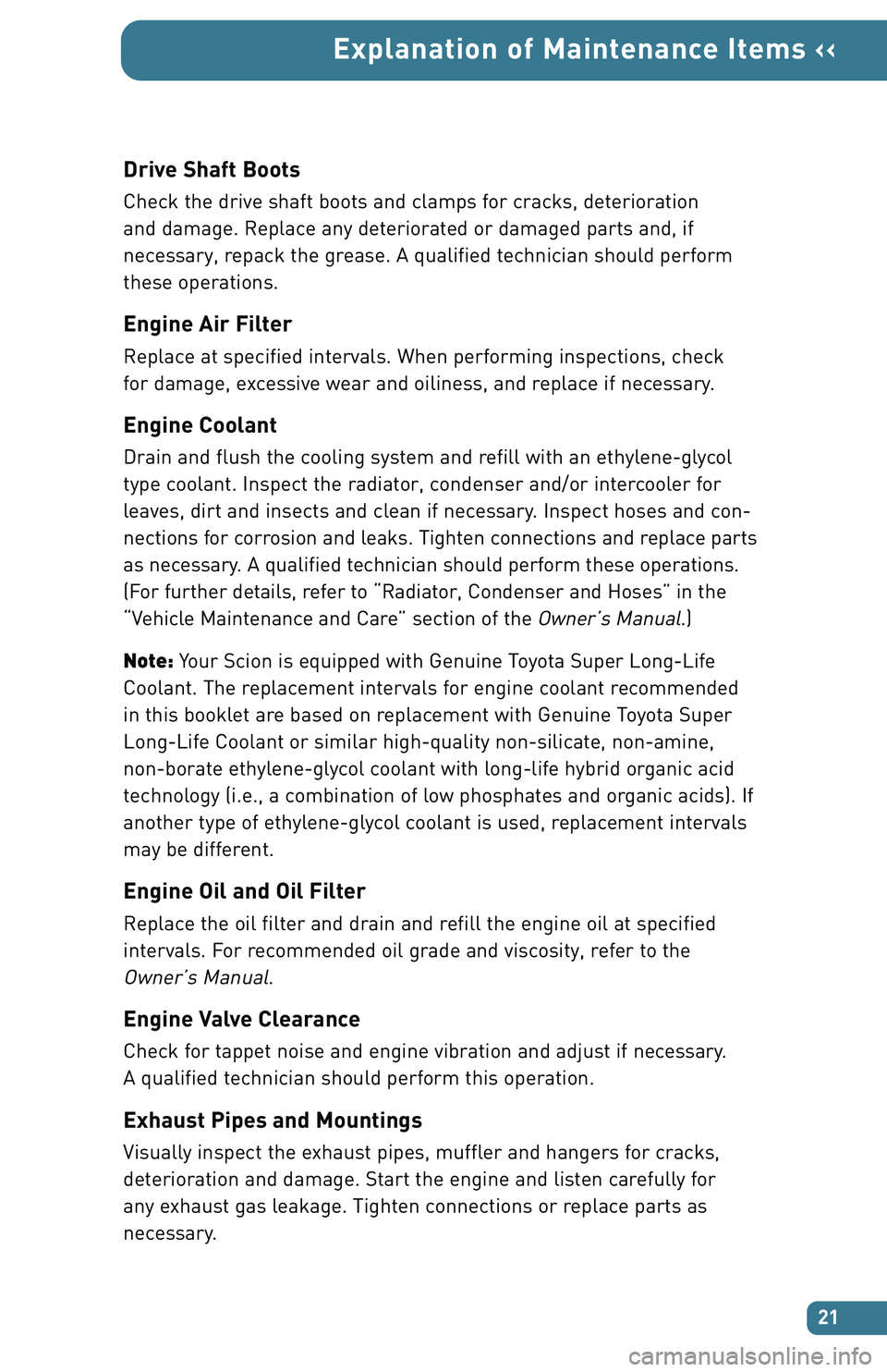 TOYOTA tC 2007  Warranties & Maintenance Guides (in English) Drive Shaft Boots
Check the drive shaft boots and clamps for cracks, deterioration 
and damage. Replace any deteriorated or damaged parts and, if 
necessary, repack the grease. A qualified technician 